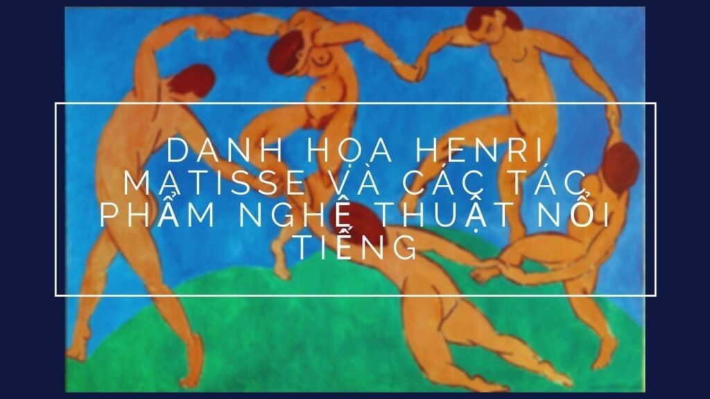 DANH HỌA HENRI MATISSE VÀ CÁC TÁC PHẨM NGHỆ THUẬT NỔI TIẾNG ( nguồn internet)